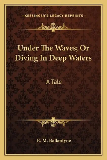 Under The Waves; Or Diving In Deep Waters: A Tale by Robert Michael Ballantyne