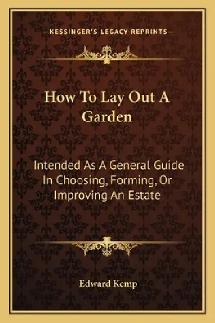 How To Lay Out A Garden: Intended As A General Guide In Choosing, Forming, Or Improving An Estate by Edward Kemp