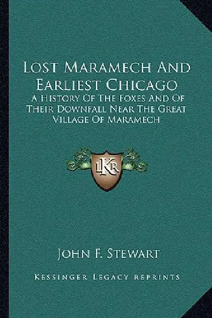 Lost Maramech And Earliest Chicago: A History Of The Foxes And Of Their Downfall Near The Great Village Of Maramech by John F. Stewart