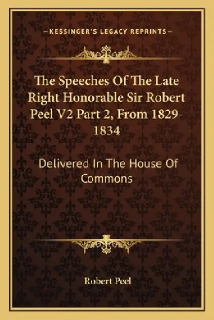 The Speeches Of The Late Right Honorable Sir Robert Peel V2 Part 2, From 1829-1834: Delivered In The House Of Commons by Robert Peel