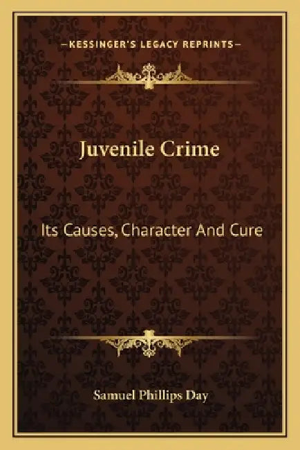 Juvenile Crime: Its Causes, Character And Cure by Samuel Phillips Day