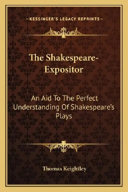 The Shakespeare-Expositor: An Aid To The Perfect Understanding Of Shakespeare's Plays by Thomas Keightley