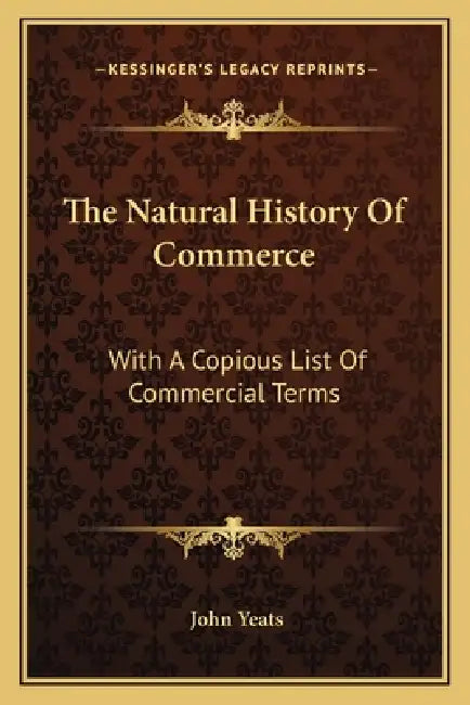 The Natural History Of Commerce: With A Copious List Of Commercial Terms by John Yeats