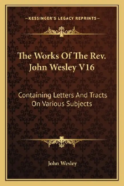 The Works Of The Rev. John Wesley V16: Containing Letters And Tracts On Various Subjects by John Wesley