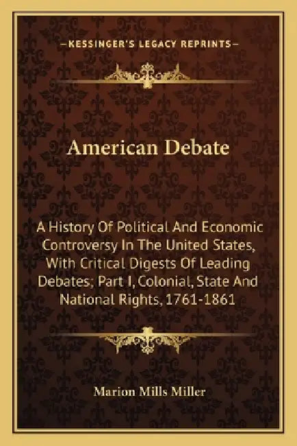 American Debate: A History Of Political And Economic Controversy In The United States, With Critical Digests Of Leading Debates; Part I by Marion Mills Miller