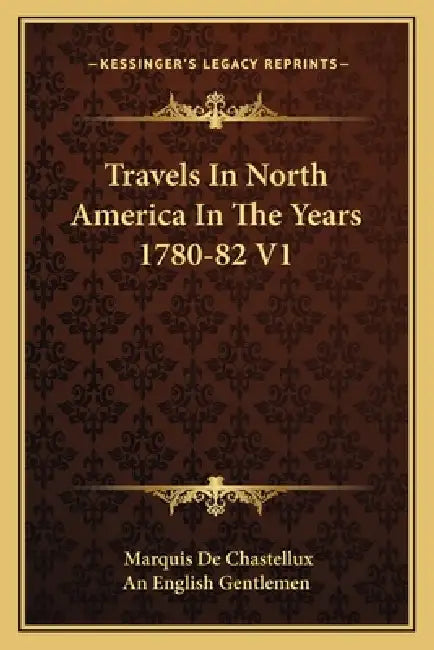Travels In North America In The Years 1780-82 V1 by Marquis De Chastellux, An English Gentlemen