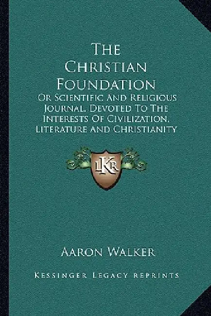 The Christian Foundation: Or Scientific And Religious Journal, Devoted To The Interests Of Civilization, Literature And Christianity by Aaron Walker