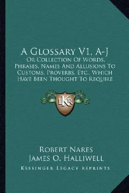 A Glossary V1, A-J: Or Collection Of Words, Phrases, Names And Allusions To Customs, Proverbs, Etc., Which Have Been Thought To Require Il by Robert Nares, James O. Halliwell, Thomas Wright