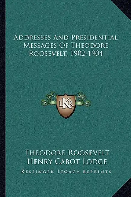 Addresses And Presidential Messages Of Theodore Roosevelt, 1902-1904 by Theodore Roosevelt, Henry Cabot Lodge
