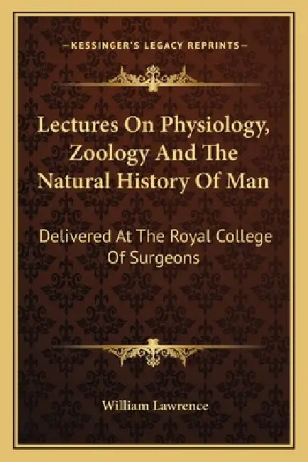 Lectures On Physiology, Zoology And The Natural History Of Man: Delivered At The Royal College Of Surgeons by William Lawrence