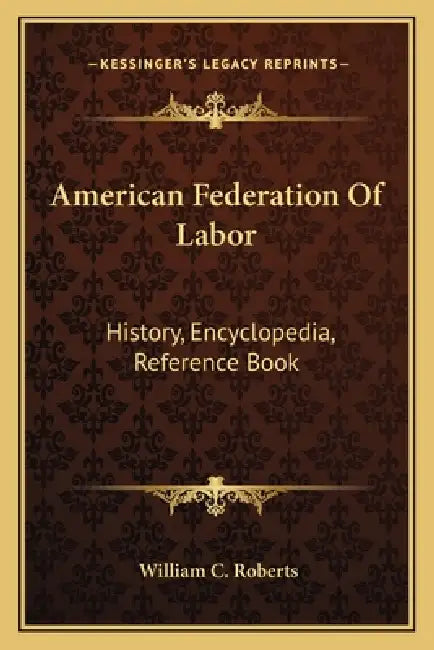 American Federation Of Labor: History, Encyclopedia, Reference Book by William C. Roberts