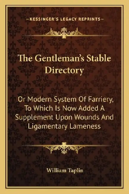 The Gentleman's Stable Directory: Or Modern System Of Farriery, To Which Is Now Added A Supplement Upon Wounds And Ligamentary Lameness by William Taplin