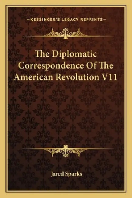 The Diplomatic Correspondence Of The American Revolution V11 by Jared Sparks