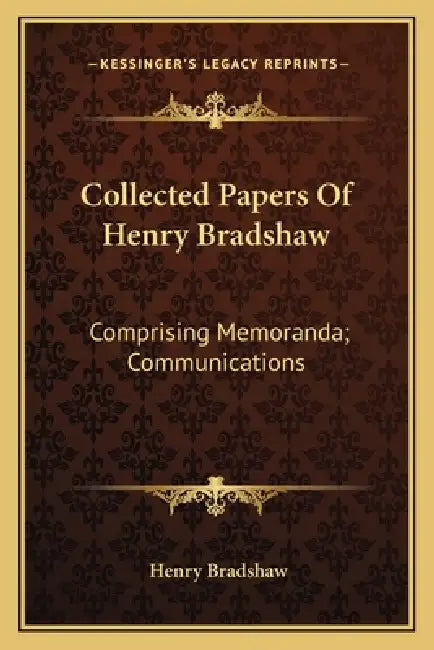Collected Papers Of Henry Bradshaw: Comprising Memoranda; Communications by Henry Bradshaw