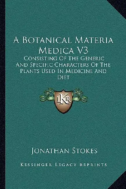 A Botanical Materia Medica V3: Consisting Of The Generic And Specific Characters Of The Plants Used In Medicine And Diet by Jonathan Stokes