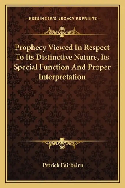 Prophecy Viewed In Respect To Its Distinctive Nature, Its Special Function And Proper Interpretation by Patrick Fairbairn