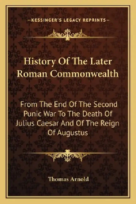 History Of The Later Roman Commonwealth: From The End Of The Second Punic War To The Death Of Julius Caesar And Of The Reign Of Augustus by Thomas Arnold