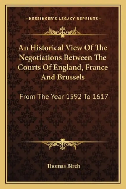 An Historical View Of The Negotiations Between The Courts Of England, France And Brussels: From The Year 1592 To 1617 by Thomas Birch