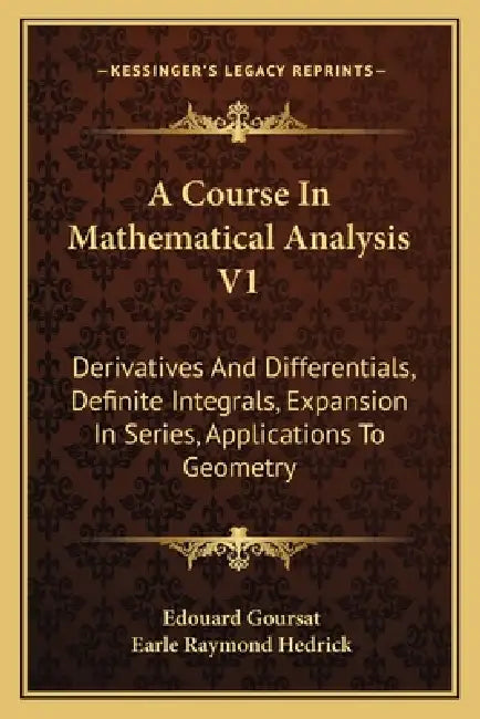 A Course In Mathematical Analysis V1: Derivatives And Differentials, Definite Integrals, Expansion In Series, Applications To Geometry by Edouard Goursat, Earle Raymond Hedrick