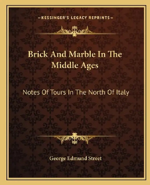 Brick And Marble In The Middle Ages: Notes Of Tours In The North Of Italy by George Edmund Street