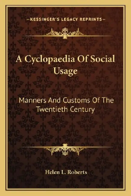 A Cyclopaedia Of Social Usage: Manners And Customs Of The Twentieth Century by Helen L. Roberts