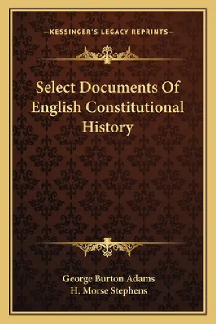 Select Documents Of English Constitutional History by George Burton Adams, H. Morse Stephens