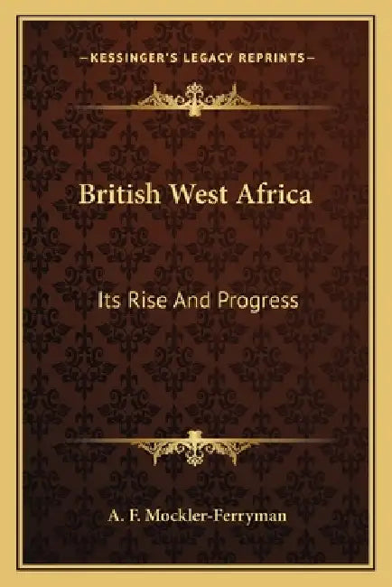 British West Africa: Its Rise And Progress by A. F. Mockler-Ferryman