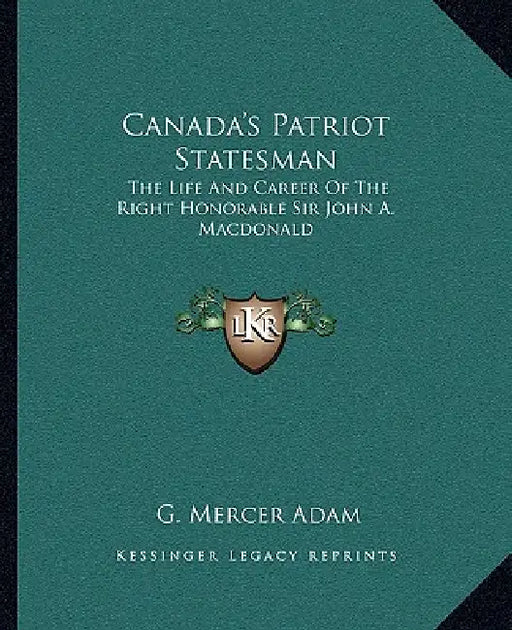 Canada's Patriot Statesman: The Life And Career Of The Right Honorable Sir John A. Macdonald by G. Mercer Adam