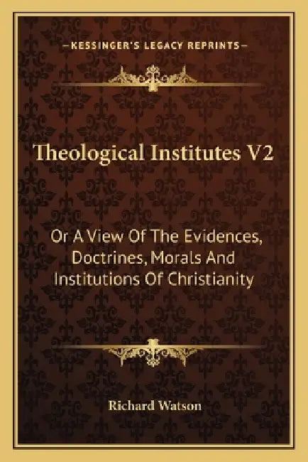 Theological Institutes V2: Or A View Of The Evidences, Doctrines, Morals And Institutions Of Christianity by Richard Watson