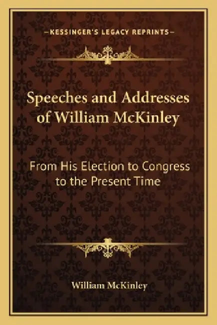 Speeches and Addresses of William McKinley: From His Election to Congress to the Present Time by William McKinley