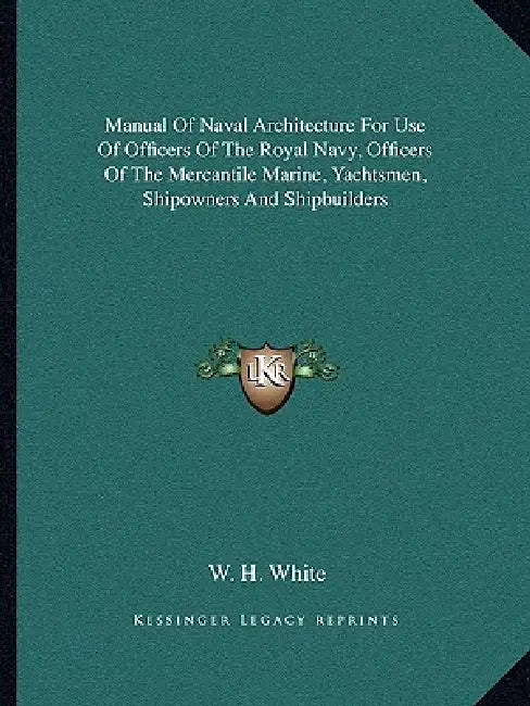 Manual Of Naval Architecture For Use Of Officers Of The Royal Navy, Officers Of The Mercantile Marine, Yachtsmen, Shipowners And Shipbuilders by W. H. White