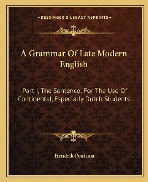 A Grammar Of Late Modern English: Part I, The Sentence; For The Use Of Continental, Especially Dutch Students by Hendrik Poutsma
