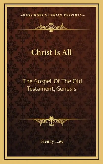 Christ Is All: The Gospel Of The Old Testament, Genesis by Henry Law