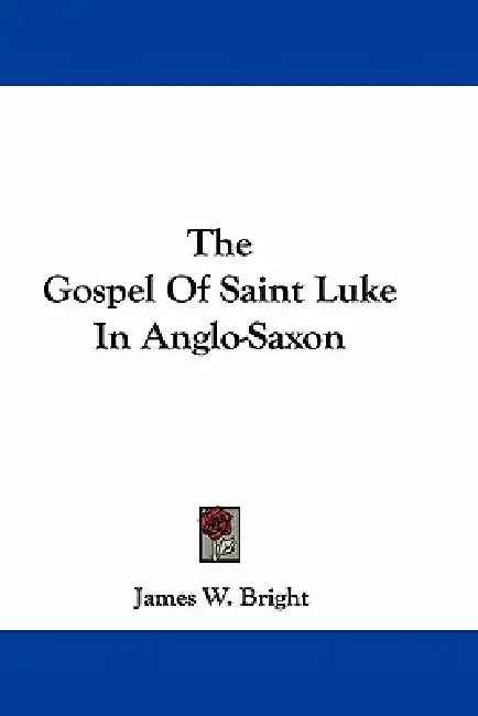 The Gospel Of Saint Luke In Anglo-Saxon by James W. Bright