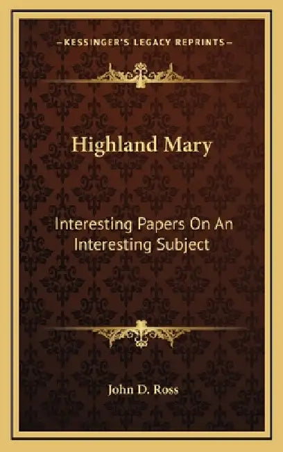 Highland Mary: Interesting Papers On An Interesting Subject by John D. Ross