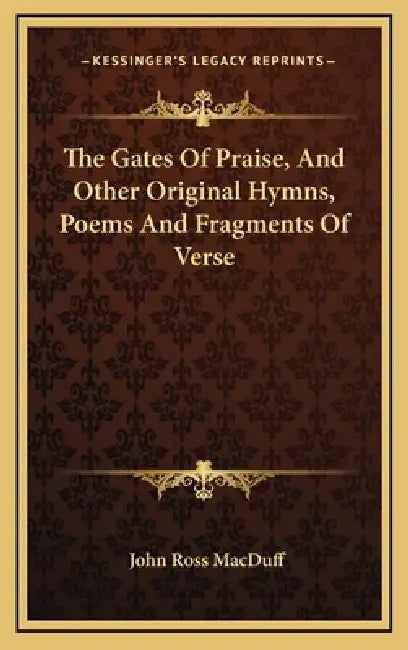 The Gates Of Praise, And Other Original Hymns, Poems And Fragments Of Verse by John Ross Macduff