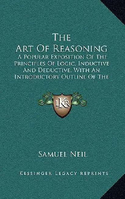 The Art Of Reasoning: A Popular Exposition Of The Principles Of Logic, Inductive And Deductive, With An Introductory Outline Of The History Of Logic by Samuel Neil