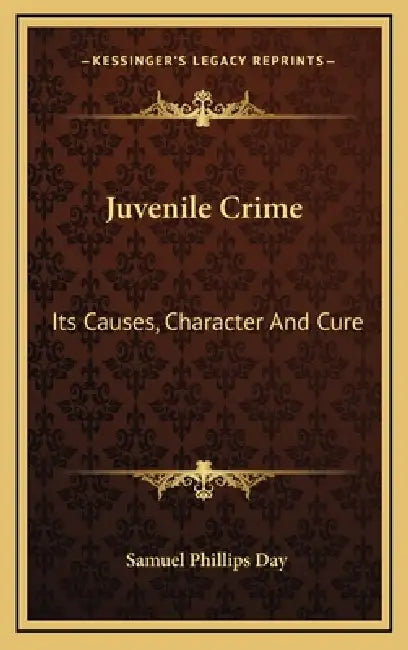 Juvenile Crime: Its Causes, Character And Cure by Samuel Phillips Day