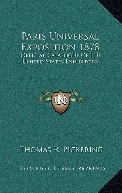 Paris Universal Exposition 1878: Official Catalogue Of The United States Exhibitors by Thomas R. Pickering