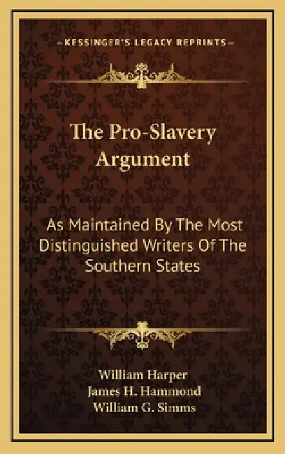 The Pro-Slavery Argument: As Maintained By The Most Distinguished Writers Of The Southern States by William Harper, James H. Hammond, William Gilmore Simms