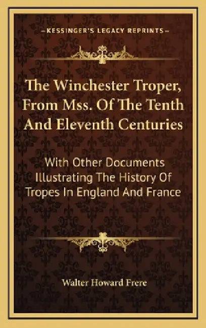 The Winchester Troper, From Mss. Of The Tenth And Eleventh Centuries: With Other Documents Illustrating The History Of Tropes In England And France by Walter Howard Frere