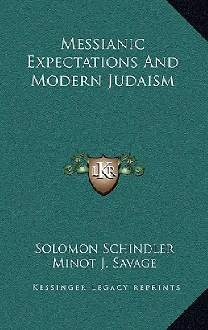 Messianic Expectations and Modern Judaism by Solomon Schindler, Minot J. Savage