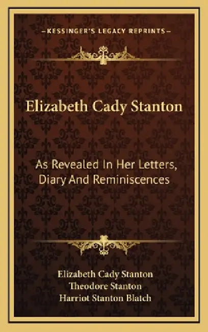 Elizabeth Cady Stanton: As Revealed In Her Letters, Diary And Reminiscences by Elizabeth Cady Stanton, Theodore Stanton, Harriot Stanton Blatch