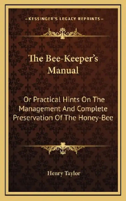 The Bee-Keeper's Manual: Or Practical Hints On The Management And Complete Preservation Of The Honey-Bee by Henry Taylor