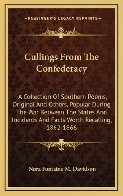 Cullings From The Confederacy: A Collection Of Southern Poems, Original And Others, Popular During The War Between The States And Incidents And Facts by Nora Fontaine M. Davidson