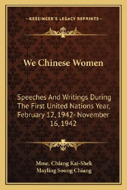 We Chinese Women: Speeches And Writings During The First United Nations Year, February 12, 1942- November 16, 1942 by Mme Chiang Kai-Shek, Mayling Soong Chiang