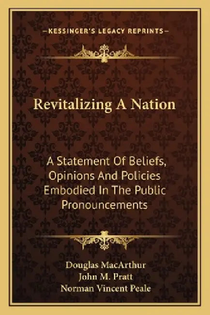 Revitalizing A Nation: A Statement Of Beliefs, Opinions And Policies Embodied In The Public Pronouncements by Douglas MacArthur, John M. Pratt, Norman Vincent Peale