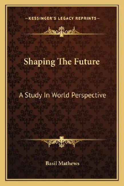 Shaping The Future: A Study In World Perspective by Basil Mathews