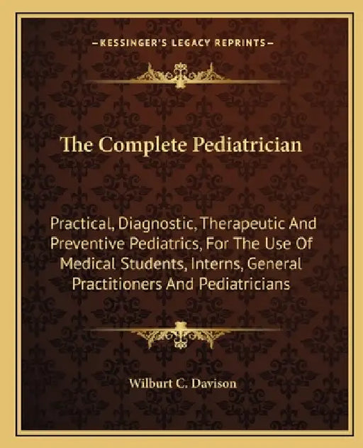 The Complete Pediatrician: Practical, Diagnostic, Therapeutic And Preventive Pediatrics, For The Use Of Medical Students, Interns, General Practi by Wilburt C. Davison