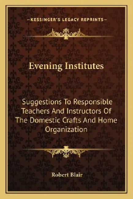 Evening Institutes: Suggestions To Responsible Teachers And Instructors Of The Domestic Crafts And Home Organization by Robert Blair